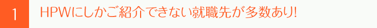 HPWにしかご紹介できない就職先が多数あり！