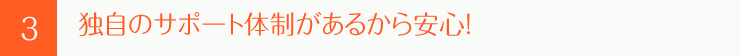 独自のサポート体制があるから安心！