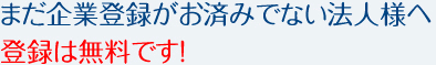 まだ企業登録がお済みでない法人様へ登録は無料です！